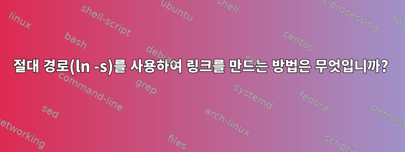 절대 경로(ln -s)를 사용하여 링크를 만드는 방법은 무엇입니까?