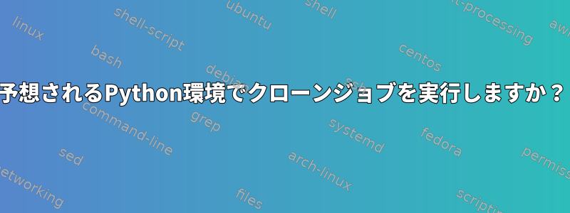 予想されるPython環境でクローンジョブを実行しますか？