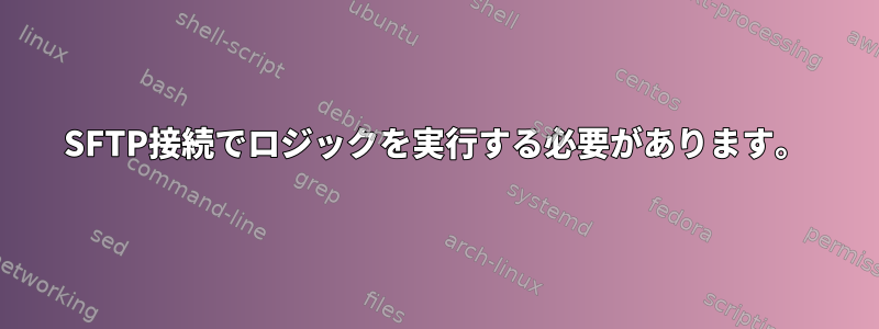 SFTP接続でロジックを実行する必要があります。