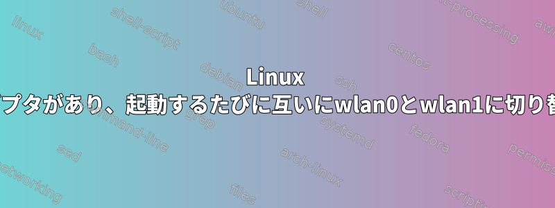 Linux 2つのWIFIアダプタがあり、起動するたびに互いにwlan0とwlan1に切り替えられます。