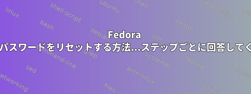 Fedora 20でrootパスワードをリセットする方法...ステップごとに回答してください。