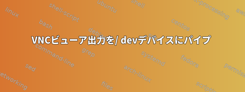 VNCビューア出力を/ devデバイスにパイプ