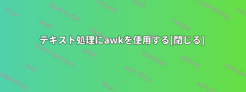 テキスト処理にawkを使用する[閉じる]