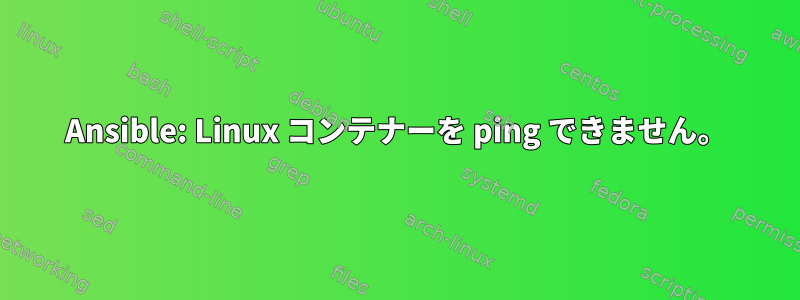 Ansible: Linux コンテナーを ping できません。