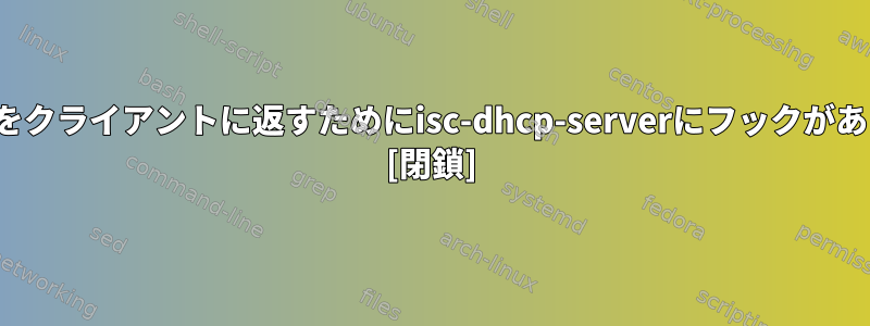 DHCPACKをクライアントに返すためにisc-dhcp-serverにフックがありますか？ [閉鎖]