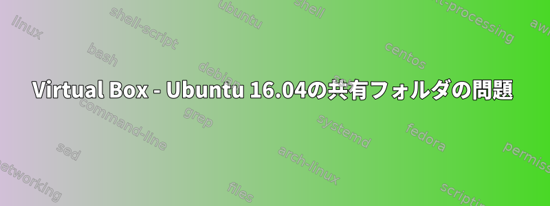 Virtual Box - Ubuntu 16.04の共有フォルダの問題