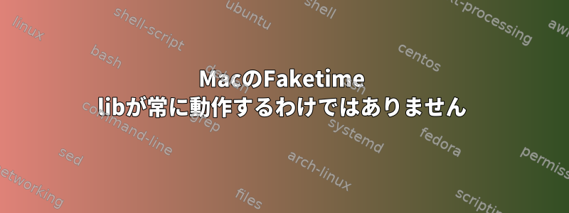 MacのFaketime libが常に動作するわけではありません