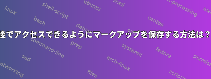 後でアクセスできるようにマークアップを保存する方法は？