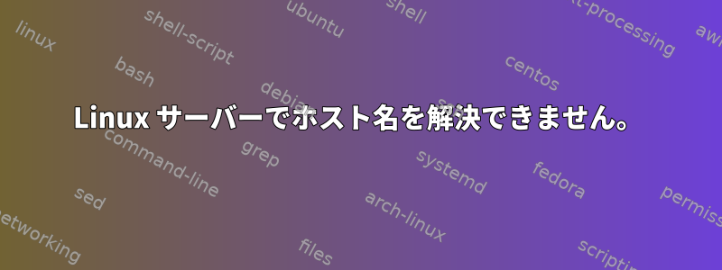 Linux サーバーでホスト名を解決できません。