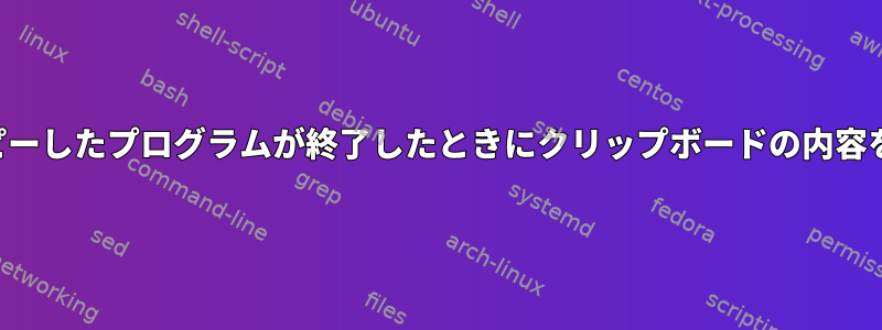 テキストをコピーしたプログラムが終了したときにクリップボードの内容を保存します。