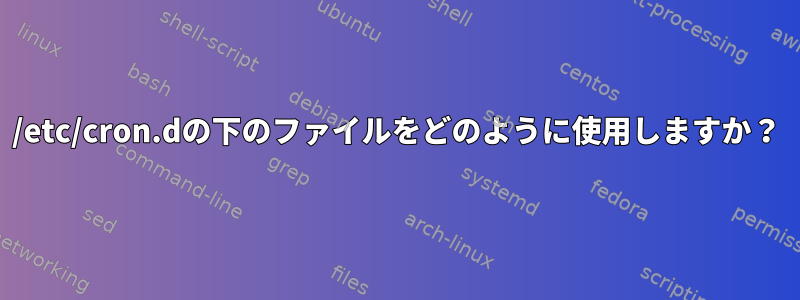 /etc/cron.dの下のファイルをどのように使用しますか？