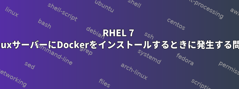 RHEL 7 LinuxサーバーにDockerをインストールするときに発生する問題