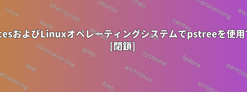 すべてのUnicesおよびLinuxオペレーティングシステムでpstreeを使用できますか？ [閉鎖]