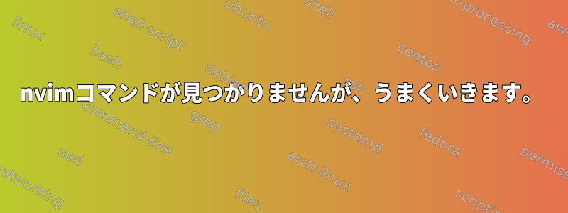 nvimコマンドが見つかりませんが、うまくいきます。