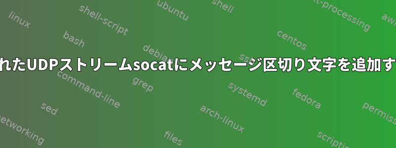 パイプされたUDPストリームsocatにメッセージ区切り文字を追加するには？