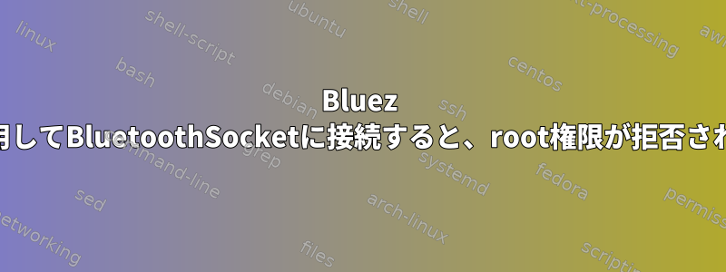 Bluez 5.43を使用してBluetoothSocketに接続すると、root権限が拒否されました。