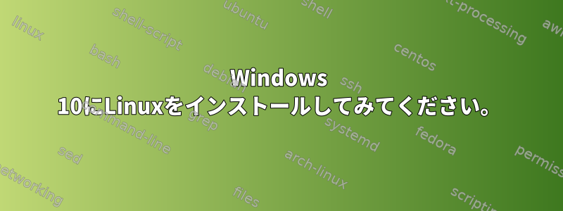 Windows 10にLinuxをインストールしてみてください。