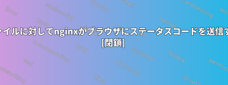 部分的に作成されたファイルに対してnginxがブラウザにステータスコードを送信するのを止める方法は？ [閉鎖]