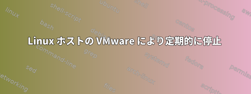 Linux ホストの VMware により定期的に停止