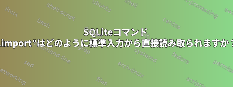 SQLiteコマンド ".import"はどのように標準入力から直接読み取られますか？