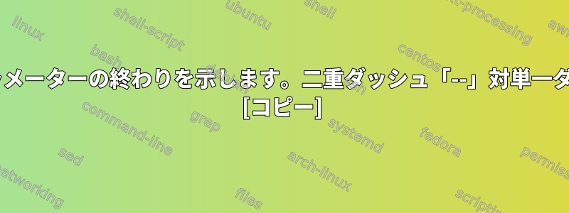 オプションパラメーターの終わりを示します。二重ダッシュ「--」対単一ダッシュ「-」？ [コピー]