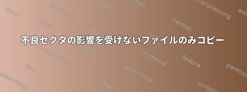 不良セクタの影響を受けないファイルのみコピー