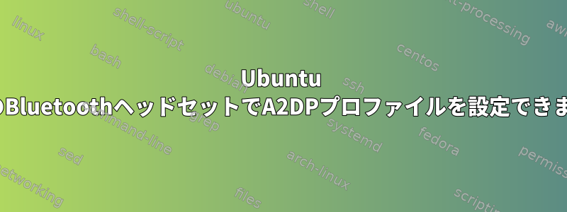 Ubuntu 20.04のBluetoothヘッドセットでA2DPプロファイルを設定できません。