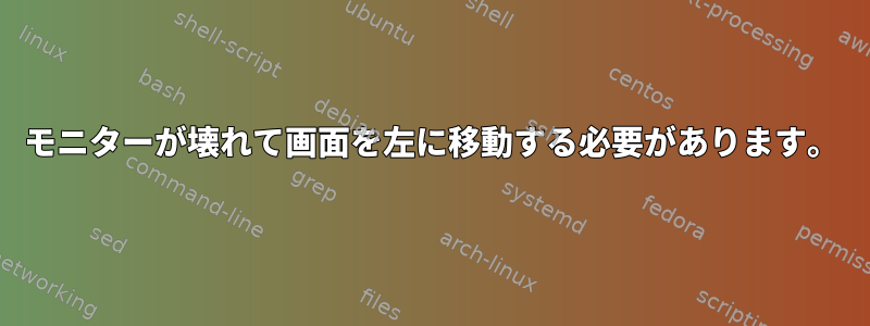 モニターが壊れて画面を左に移動する必要があります。