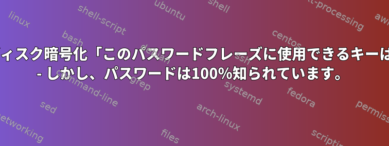 cryptsetupディスク暗号化「このパスワードフレーズに使用できるキーはありません」 - しかし、パスワードは100％知られています。