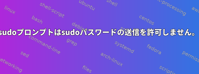 sudoプロンプトはsudoパスワードの送信を許可しません。