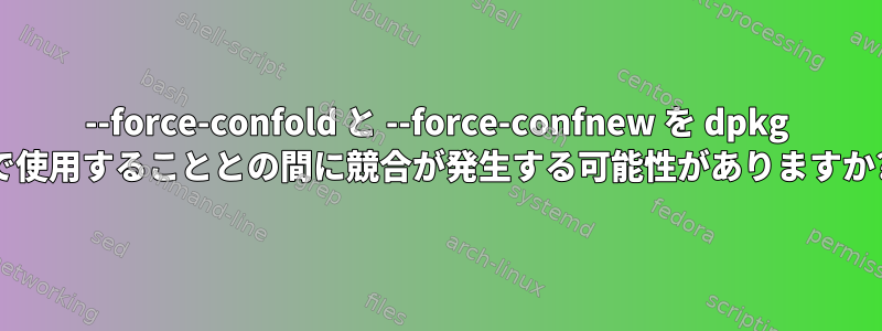 --force-confold と --force-confnew を dpkg で使用することとの間に競合が発生する可能性がありますか?