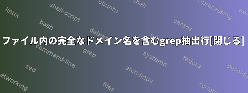 ファイル内の完全なドメイン名を含むgrep抽出行[閉じる]