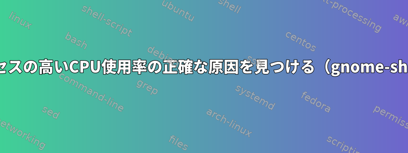 プロセスの高いCPU使用率の正確な原因を見つける（gnome-shell）