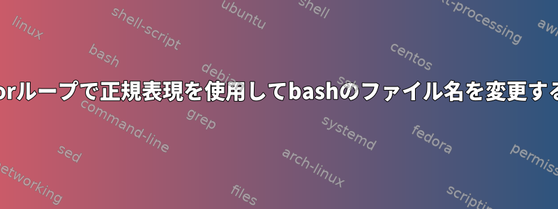 forループで正規表現を使用してbashのファイル名を変更する