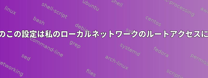 私のSSHサーバーのこの設定は私のローカルネットワークのルートアクセスに適していますか？