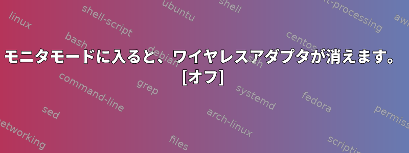 モニタモードに入ると、ワイヤレスアダプタが消えます。 [オフ]