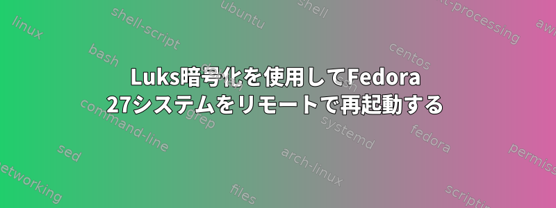 Luks暗号化を使用してFedora 27システムをリモートで再起動する