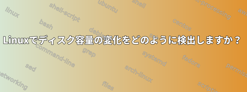 Linuxでディスク容量の変化をどのように検出しますか？