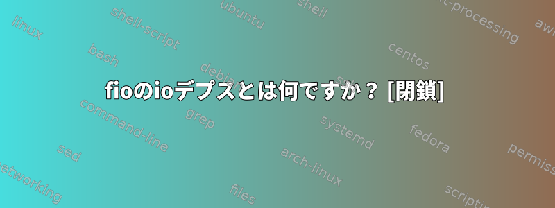 fioのioデプスとは何ですか？ [閉鎖]