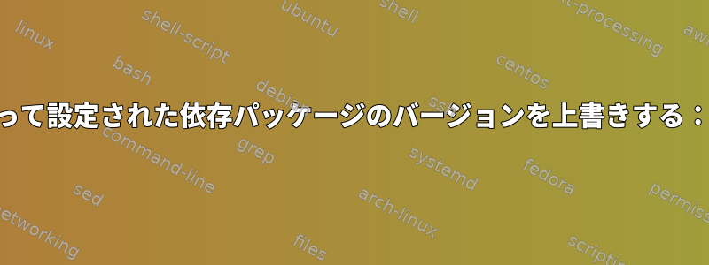 shlibsによって設定された依存パッケージのバージョンを上書きする：debに依存