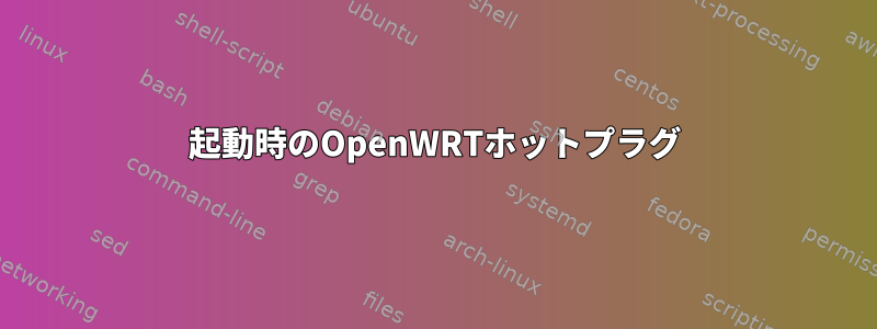 起動時のOpenWRTホットプラグ