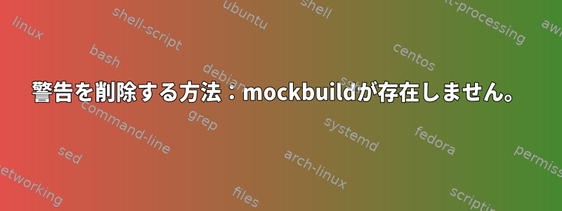 警告を削除する方法：mockbuildが存在しません。