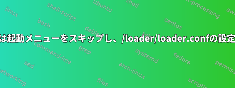 systemd-bootは起動メニューをスキップし、/loader/loader.confの設定を無視します。