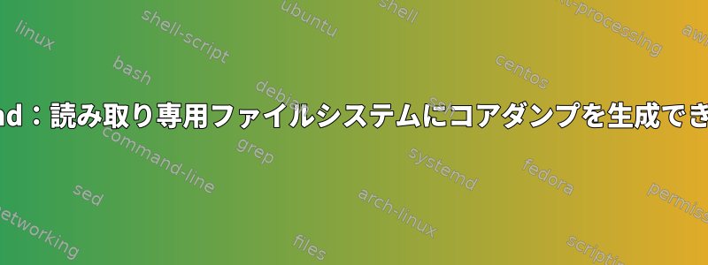 systemd：読み取り専用ファイルシステムにコアダンプを生成できません