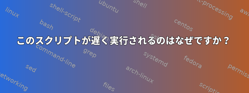 このスクリプトが遅く実行されるのはなぜですか？