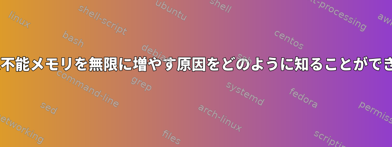 SLAB回収不能メモリを無限に増やす原因をどのように知ることができますか？