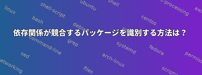 依存関係が競合するパッケージを識別する方法は？