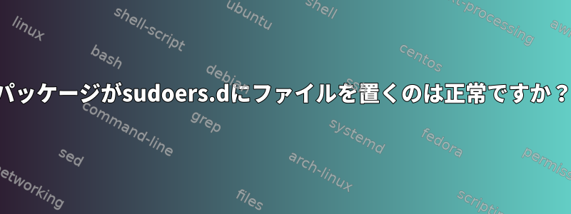 パッケージがsudoers.dにファイルを置くのは正常ですか？