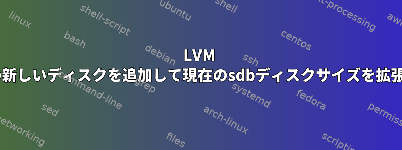 LVM +別の新しいディスクを追加して現在のsdbディスクサイズを拡張する