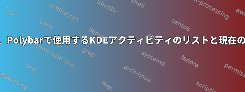 シェルでKDEの状態を照会する方法は？具体的には、Polybarで使用するKDEアクティビティのリストと現在のアクティブアクティビティのリストを取得します。